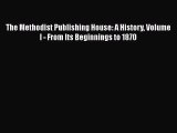 Ebook The Methodist Publishing House: A History Volume I - From Its Beginnings to 1870 Download