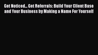 [Read book] Get Noticed... Get Referrals: Build Your Client Base and Your Business by Making