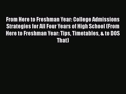 PDF From Here to Freshman Year: College Admissions Strategies for All Four Years of High School