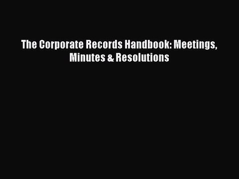 PDF The Corporate Records Handbook: Meetings Minutes & Resolutions Read Online