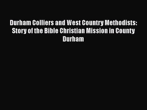 Book Durham Colliers and West Country Methodists: Story of the Bible Christian Mission in County
