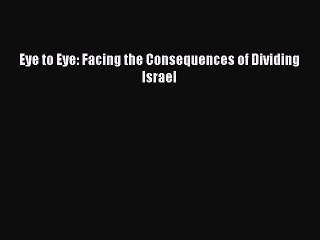 Download Eye to Eye: Facing the Consequences of Dividing Israel Free Books