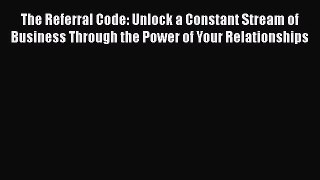 [Read book] The Referral Code: Unlock a Constant Stream of Business Through the Power of Your