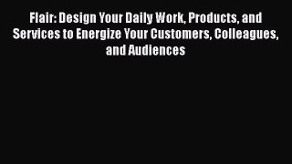 [Read book] Flair: Design Your Daily Work Products and Services to Energize Your Customers