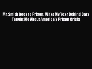 [Read Book] Mr. Smith Goes to Prison: What My Year Behind Bars Taught Me About America's Prison