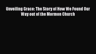 [Read Book] Unveiling Grace: The Story of How We Found Our Way out of the Mormon Church Free