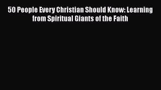[Read Book] 50 People Every Christian Should Know: Learning from Spiritual Giants of the Faith
