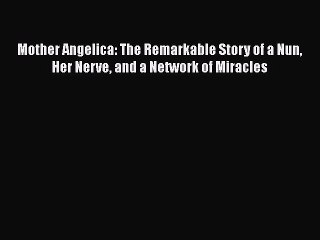 [Read Book] Mother Angelica: The Remarkable Story of a Nun Her Nerve and a Network of Miracles