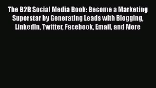 [Read book] The B2B Social Media Book: Become a Marketing Superstar by Generating Leads with