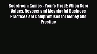 [Read book] Boardroom Games - Your'e Fired!: When Core Values Respect and Meaningful Business