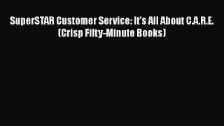 [Read book] SuperSTAR Customer Service: It's All About C.A.R.E. (Crisp Fifty-Minute Books)