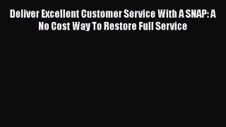 [Read book] Deliver Excellent Customer Service With A SNAP: A No Cost Way To Restore Full Service