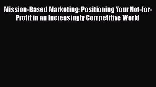 [Read book] Mission-Based Marketing: Positioning Your Not-for-Profit in an Increasingly Competitive