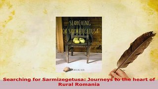 PDF  Searching for Sarmizegetusa Journeys to the heart of Rural Romania Read Online