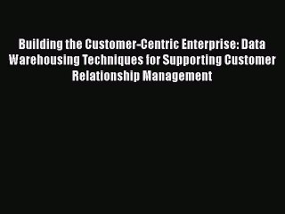 [Read book] Building the Customer-Centric Enterprise: Data Warehousing Techniques for Supporting