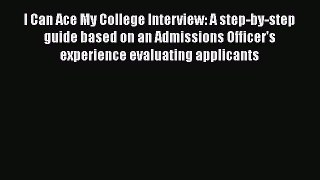 Download I Can Ace My College Interview: A step-by-step guide based on an Admissions Officer's