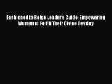 Ebook Fashioned to Reign Leader's Guide: Empowering Women to Fulfill Their Divine Destiny Read