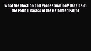 Book What Are Election and Predestination? (Basics of the Faith) (Basics of the Reformed Faith)