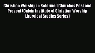 Book Christian Worship in Reformed Churches Past and Present (Calvin Institute of Christian