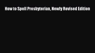 Ebook How to Spell Presbyterian Newly Revised Edition Read Online