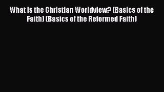 Book What Is the Christian Worldview? (Basics of the Faith) (Basics of the Reformed Faith)