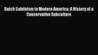Ebook Dutch Calvinism in Modern America: A History of a Conservative Subculture Read Full Ebook