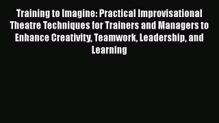 [Read book] Training to Imagine: Practical Improvisational Theatre Techniques for Trainers