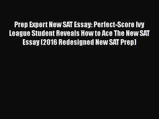 PDF Prep Expert New SAT Essay: Perfect-Score Ivy League Student Reveals How to Ace The New