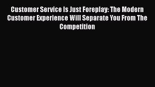 [Read book] Customer Service Is Just Foreplay: The Modern Customer Experience Will Separate
