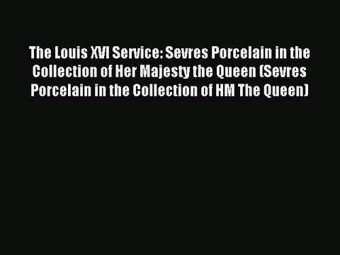 Read The Louis XVI Service: Sevres Porcelain in the Collection of Her Majesty the Queen (Sevres