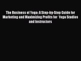 [Read book] The Business of Yoga: A Step-by-Step Guide for Marketing and Maximizing Profits
