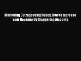 [Read book] Marketing Outrageously Redux: How to Increase Your Revenue by Staggering Amounts