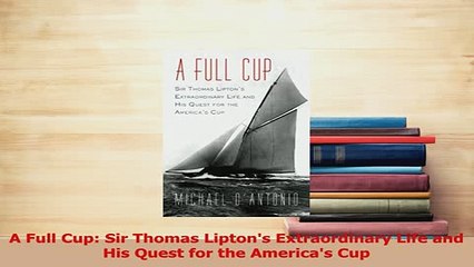 Download  A Full Cup Sir Thomas Liptons Extraordinary Life and His Quest for the Americas Cup PDF Online