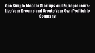 [Read book] One Simple Idea for Startups and Entrepreneurs:  Live Your Dreams and Create Your