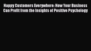 [Read book] Happy Customers Everywhere: How Your Business Can Profit from the Insights of Positive