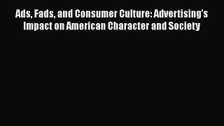 [Read book] Ads Fads and Consumer Culture: Advertising's Impact on American Character and Society