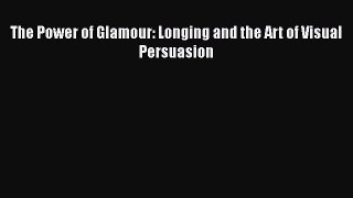 [Read book] The Power of Glamour: Longing and the Art of Visual Persuasion [PDF] Online