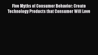 [Read book] Five Myths of Consumer Behavior: Create Technology Products that Consumer Will