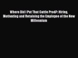 [Read book] Where Did I Put That Cattle Prod?: Hiring Motivating and Retaining the Employee