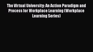 [Read book] The Virtual University: An Action Paradigm and Process for Workplace Learning (Workplace
