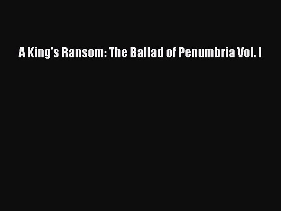 [PDF] A King's Ransom: The Ballad of Penumbria Vol. I [Read] Full Ebook