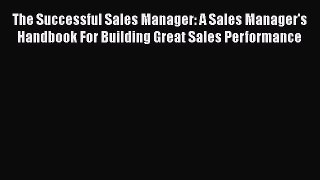 [Read book] The Successful Sales Manager: A Sales Manager's Handbook For Building Great Sales