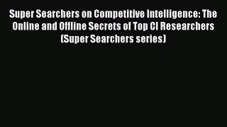 [Read book] Super Searchers on Competitive Intelligence: The Online and Offline Secrets of