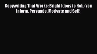 [Read book] Copywriting That Works: Bright Ideas to Help You Inform Persuade Motivate and Sell!