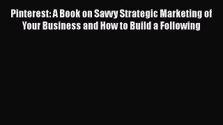 [Read book] Pinterest: A Book on Savvy Strategic Marketing of Your Business and How to Build