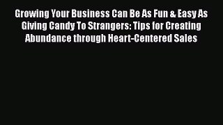 [Read book] Growing Your Business Can Be As Fun & Easy As Giving Candy To Strangers: Tips for
