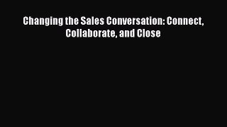 [Read book] Changing the Sales Conversation: Connect Collaborate and Close [PDF] Full Ebook