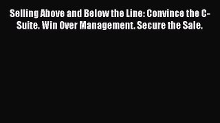[Read book] Selling Above and Below the Line: Convince the C-Suite. Win Over Management. Secure