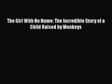 [Read Book] The Girl With No Name: The Incredible Story of a Child Raised by Monkeys  Read