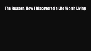 [Read Book] The Reason: How I Discovered a Life Worth Living  EBook